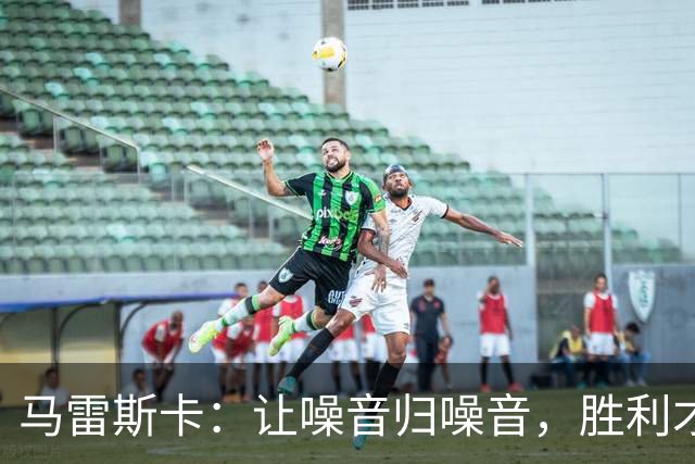 马雷斯卡：让噪音归噪音，胜利才是我们的主旋律！